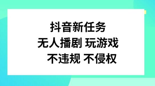 抖音新任务，无人播剧玩游戏，不违规不侵权