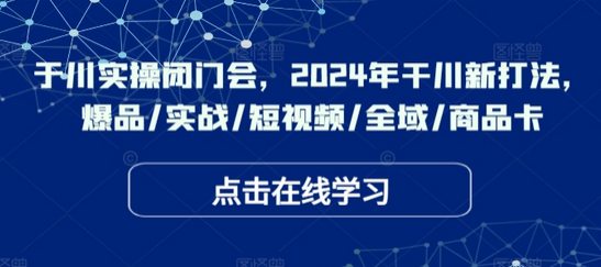 千川实操闭门会，2024年干川新打法，爆品/实战/短视频/全域/商品卡