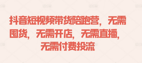 抖音短视频带货陪跑营，无需囤货、无需开店、无需直播,无需付费投流