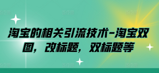 淘宝的相关引流技术-淘宝双图，改标题，双标题等