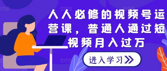 人人必修的视频号运营课，普通人通过短视频月入过万