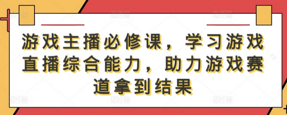 游戏主播必修课，学习游戏直播综合能力，助力游戏赛道拿到结果