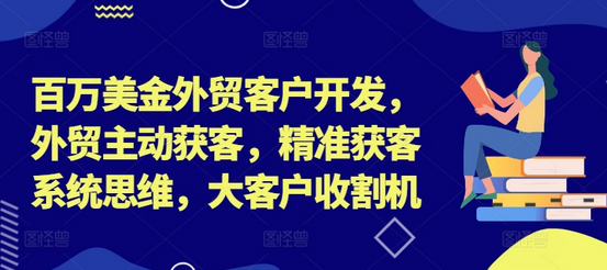 百万美金外贸客户开发，外贸主动获客，精准获客系统思维，大客户收割机