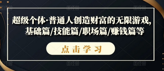 超级个体·普通人创造财富的无限游戏，基础篇/技能篇/职场篇/赚钱篇等