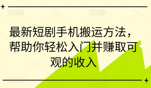 最新短剧手机搬运方法，帮助你轻松入门并赚取可观的收入