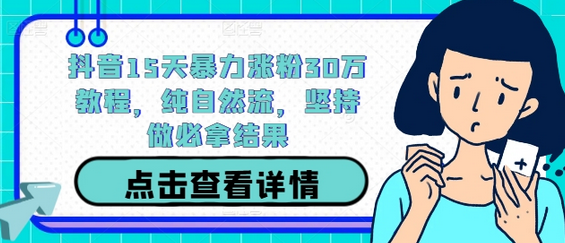 抖音15天暴力涨粉30万教程，纯自然流，坚持做必拿结果