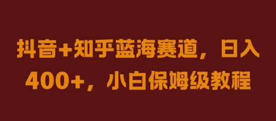 抖音+知乎蓝海赛道，日入几张，小白保姆级教程