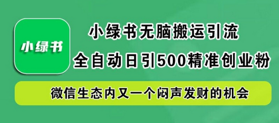 小绿书无脑搬运引流，全自动日引500精准创业粉，微信生态内又一个闷声发财的机会