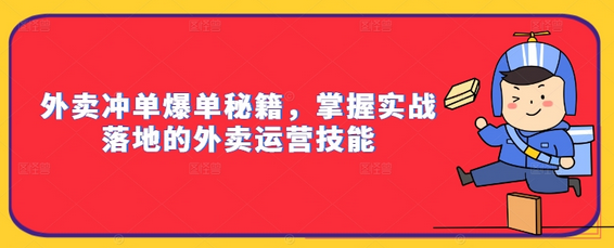 外卖冲单爆单秘籍，掌握实战落地的外卖运营技能