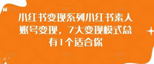 小红书变现系列小红书素人账号变现，7大变现模式总有1个适合你