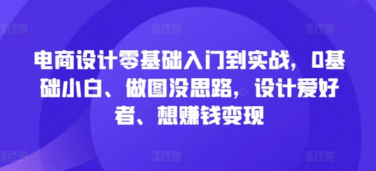 电商设计零基础入门到实战，0基础小白、做图没思路，设计爱好者、想赚钱变现