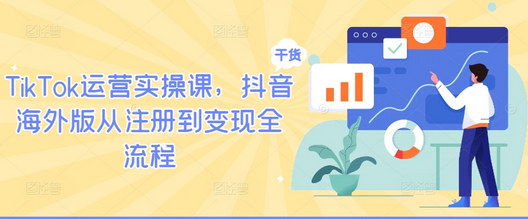 TikTok运营实操课，抖音海外版从注册到变现全流程