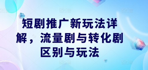 短剧推广新玩法详解，流量剧与转化剧区别与玩法