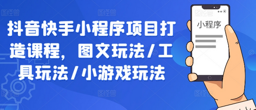 抖音快手小程序项目打造课程，图文玩法/工具玩法/小游戏玩法