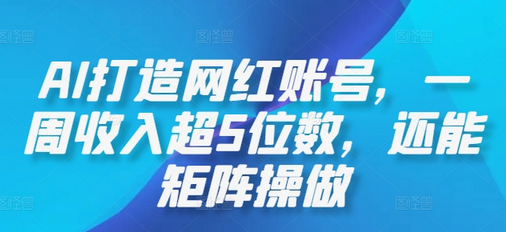 AI打造网红账号，一周收入超5位数，还能矩阵操做