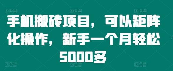 手机搬砖项目，可以矩阵化操作，新手一个月轻松5000多