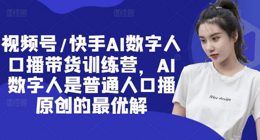 视频号/快手AI数字人口播带货训练营，AI数字人是普通人口播原创的最优解