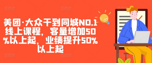 美团·大众干到同城NO.1线上课程，客量增加50%以上起，业绩提升50%以上起