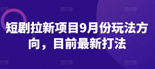 短剧拉新项目9月份玩法方向，目前最新打法