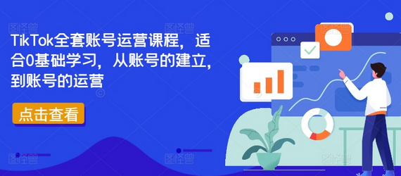 TikTok全套账号运营课程，适合0基础学习，从账号的建立，到账号的运营