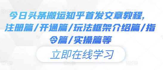 今日头条搬运知乎首发文章教程，注册篇/开通篇/玩法框架介绍篇/指令篇/实操篇等