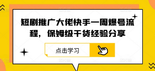 短剧推广大佬快手一周爆号流程，保姆级干货经验分享