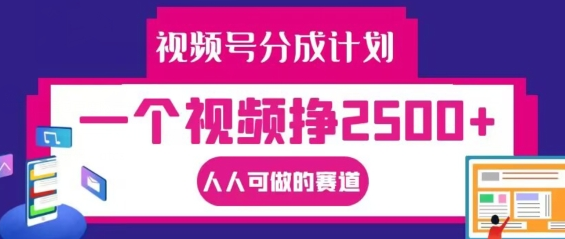 视频号分成计划，一个视频挣2500+，人人可做的赛道