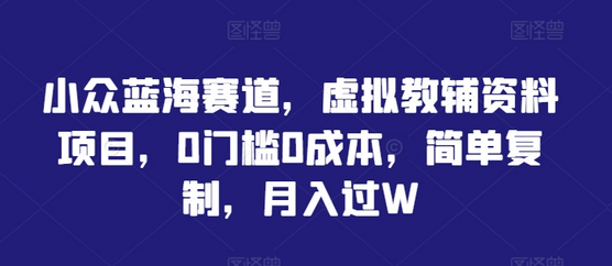 小众蓝海赛道，虚拟教辅资料项目，0门槛0成本，简单复制，月入过W