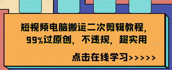 短视频电脑搬运二次剪辑教程，99%过原创，不违规，超实用