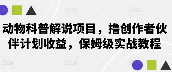 动物科普解说项目，撸创作者伙伴计划收益，保姆级实战教程