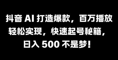 抖音 AI 打造爆款，百万播放轻松实现，快速起号秘籍