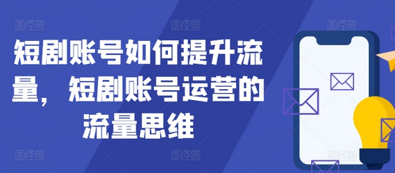 短剧账号如何提升流量，短剧账号运营的流量思维