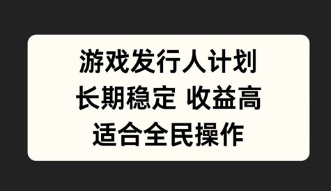 游戏发行人计划，长期稳定，适合全民操作