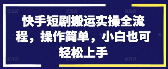 快手短剧搬运实操全流程，操作简单，小白也可轻松上手