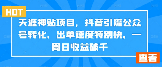 天涯神贴项目，抖音引流公众号转化，出单速度特别快，一周日收益破千