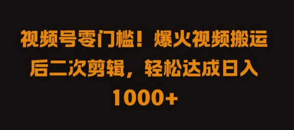 视频号零门槛，爆火视频搬运后二次剪辑，轻松达成日入 1k+