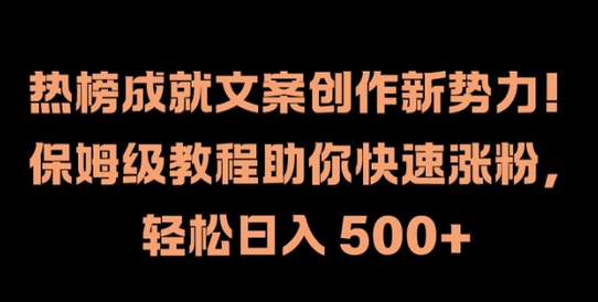 热榜成就文案创作新势力，保姆级教程助你快速涨粉，轻松日入 500+