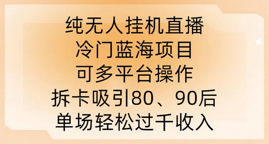 纯无人挂JI直播，冷门蓝海项目，可多平台操作，拆卡吸引80、90后，单场轻松过千收入