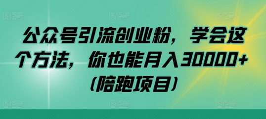 公众号引流创业粉，学会这个方法，你也能月入30000+ (陪跑项目)