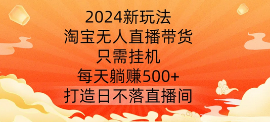 2024新玩法，淘宝无人直播带货，只需挂机，每天躺赚500+ 打造日不落直播间