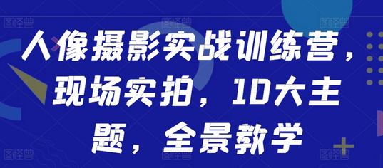 人像摄影实战训练营，现场实拍，10大主题，全景教学