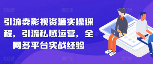 引流卖影视资源实操课程，引流私域运营，全网多平台实战经验