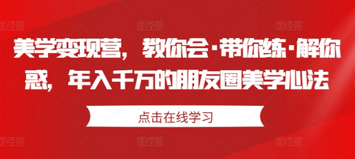 美学变现营，教你会·带你练·解你惑，年入千万的朋友圈美学心法