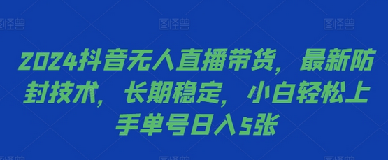 2024抖音无人直播带货，最新防封技术，长期稳定，小白轻松上手单号日入5张