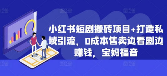 小红书短剧搬砖项目+打造私域引流，0成本售卖边看剧边赚钱，宝妈福音