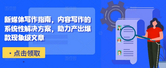 新媒体写作指南，内容写作的系统性解决方案，助力产出爆款现象级文章