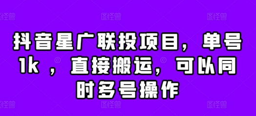 抖音星广联投项目，单号1k ，直接搬运，可以同时多号操作