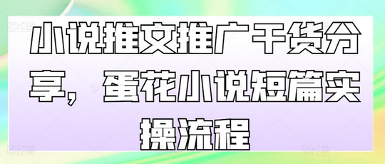 小说推文推广干货分享，蛋花小说短篇实操流程