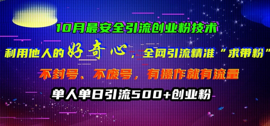 10月最安全引流创业粉技术，利用他人的好奇心全网引流精准“求带粉”不封号、不废号