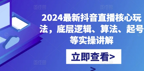 2024最新抖音直播核心玩法，底层逻辑、算法、起号等实操讲解